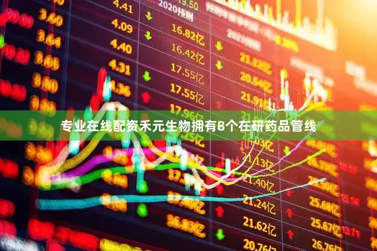 专业在线配资禾元生物拥有8个在研药品管线