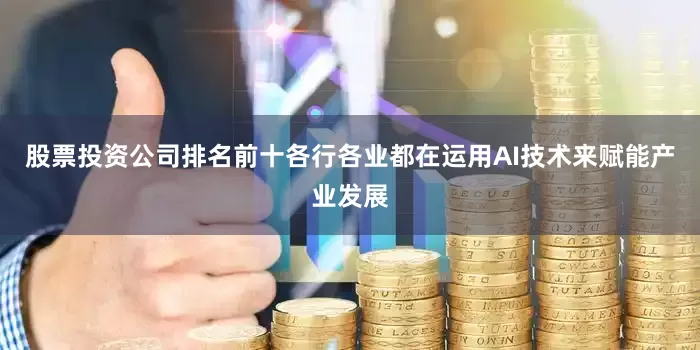 股票投资公司排名前十各行各业都在运用AI技术来赋能产业发展