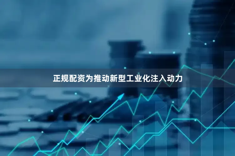 正规配资为推动新型工业化注入动力