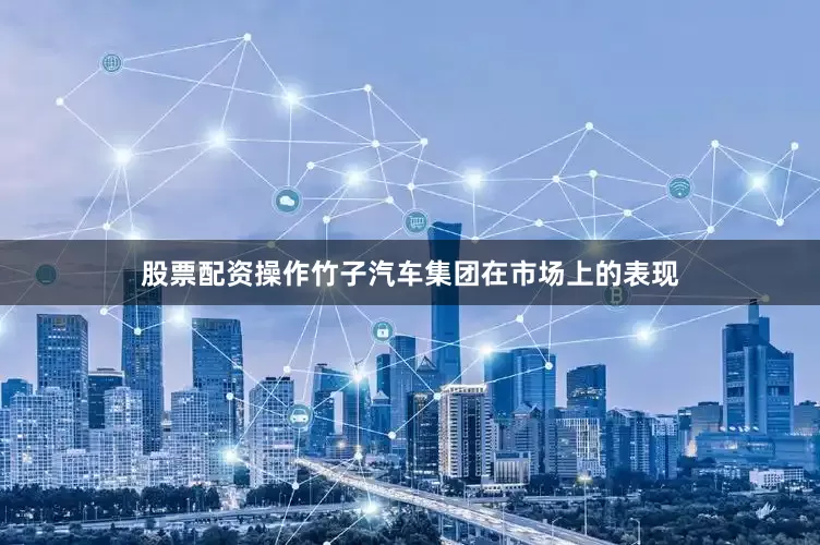 股票配资操作竹子汽车集团在市场上的表现