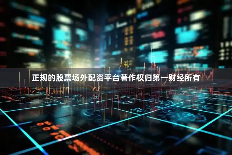 正规的股票场外配资平台著作权归第一财经所有
