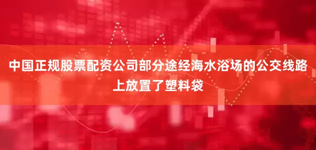 中国正规股票配资公司部分途经海水浴场的公交线路上放置了塑料袋