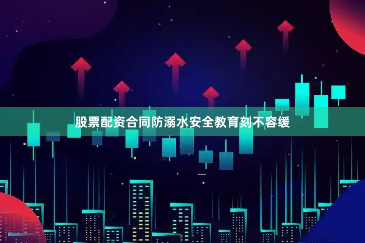 股票配资合同防溺水安全教育刻不容缓