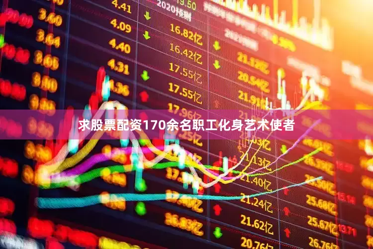 求股票配资170余名职工化身艺术使者