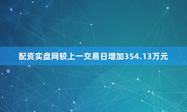 配资实盘网较上一交易日增加354.13万元