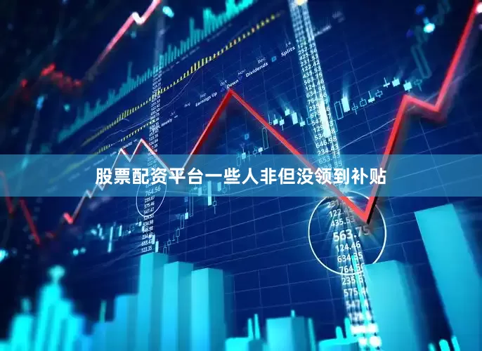 股票配资平台一些人非但没领到补贴
