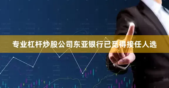 专业杠杆炒股公司东亚银行已觅得接任人选