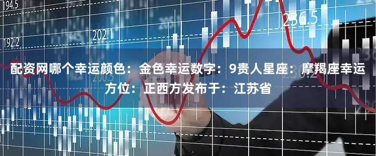 配资网哪个幸运颜色：金色幸运数字：9贵人星座：摩羯座幸运方位：正西方发布于：江苏省