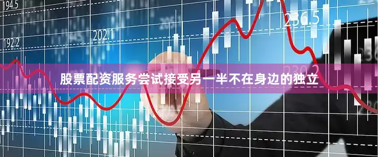 股票配资服务尝试接受另一半不在身边的独立