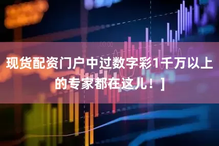 现货配资门户中过数字彩1千万以上的专家都在这儿！]
