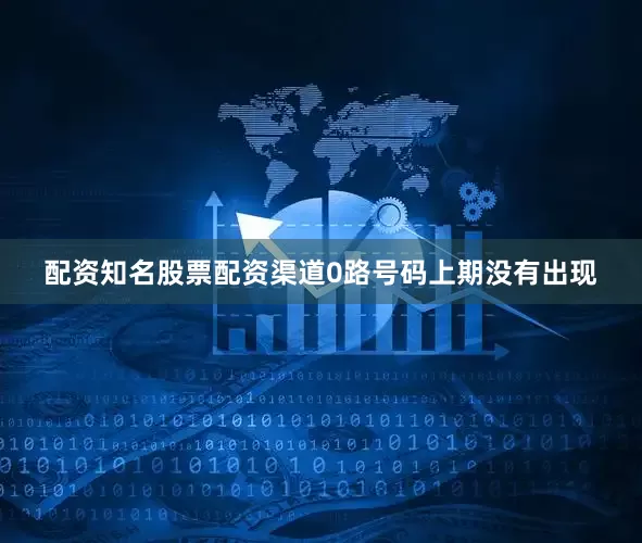 配资知名股票配资渠道　　0路号码上期没有出现