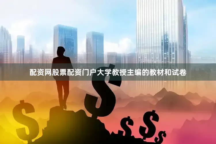 配资网股票配资门户大学教授主编的教材和试卷