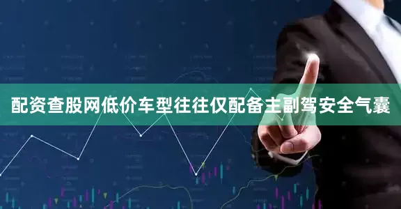 配资查股网低价车型往往仅配备主副驾安全气囊