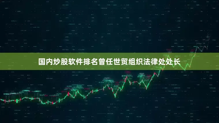 国内炒股软件排名曾任世贸组织法律处处长