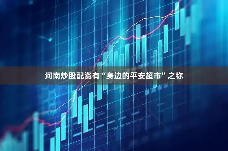 河南炒股配资有“身边的平安超市”之称