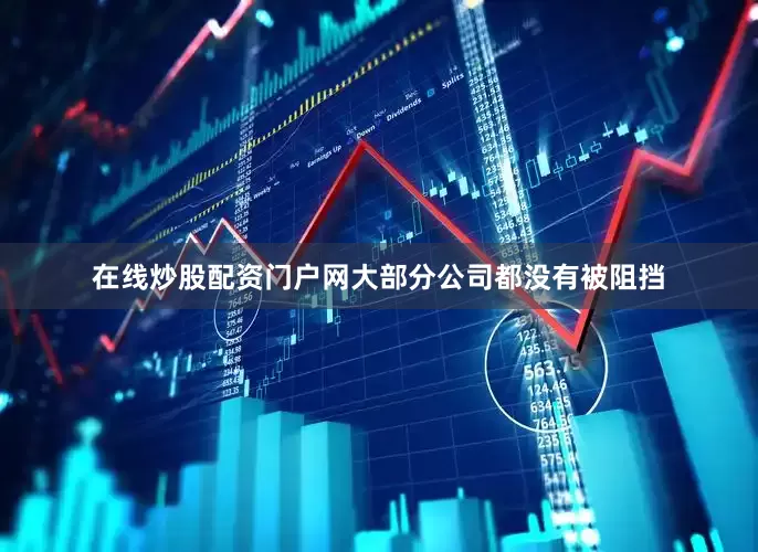 在线炒股配资门户网大部分公司都没有被阻挡