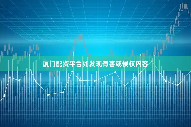 厦门配资平台如发现有害或侵权内容
