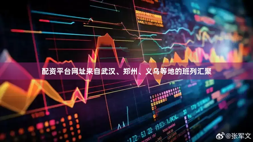 配资平台网址来自武汉、郑州、义乌等地的班列汇聚