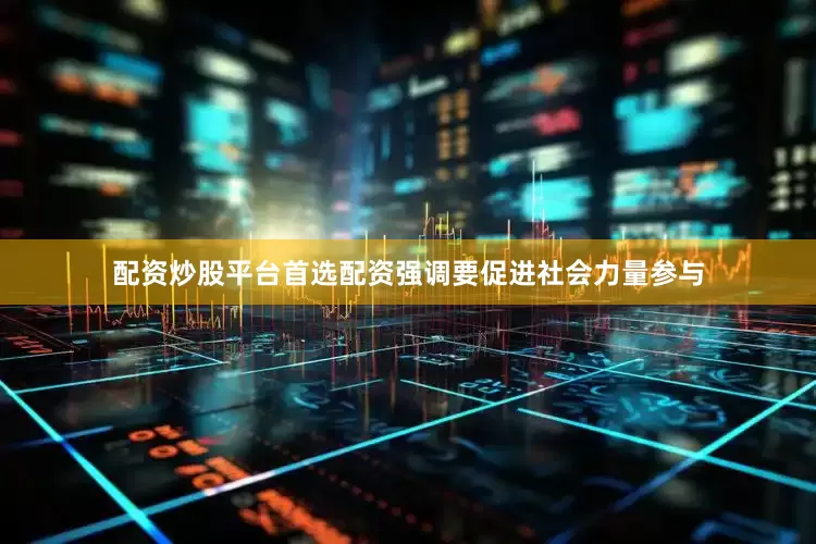配资炒股平台首选配资强调要促进社会力量参与