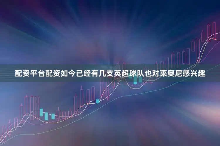 配资平台配资如今已经有几支英超球队也对莱奥尼感兴趣