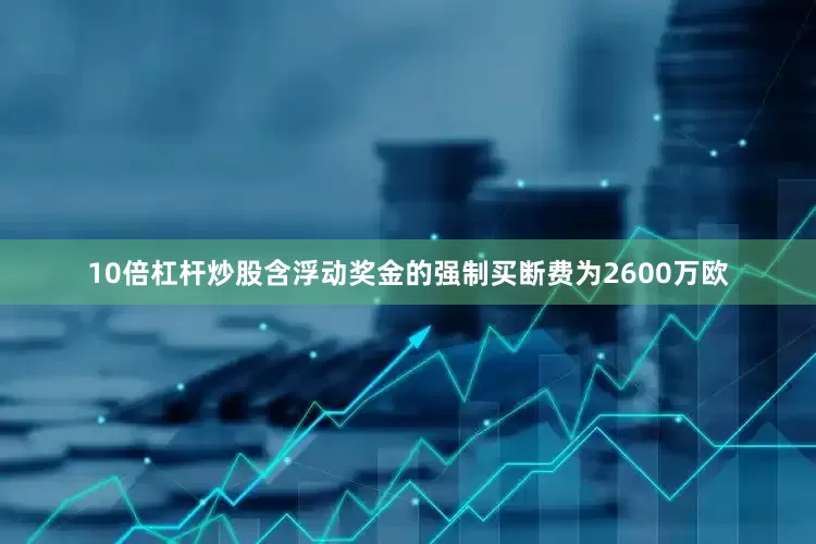 10倍杠杆炒股含浮动奖金的强制买断费为2600万欧