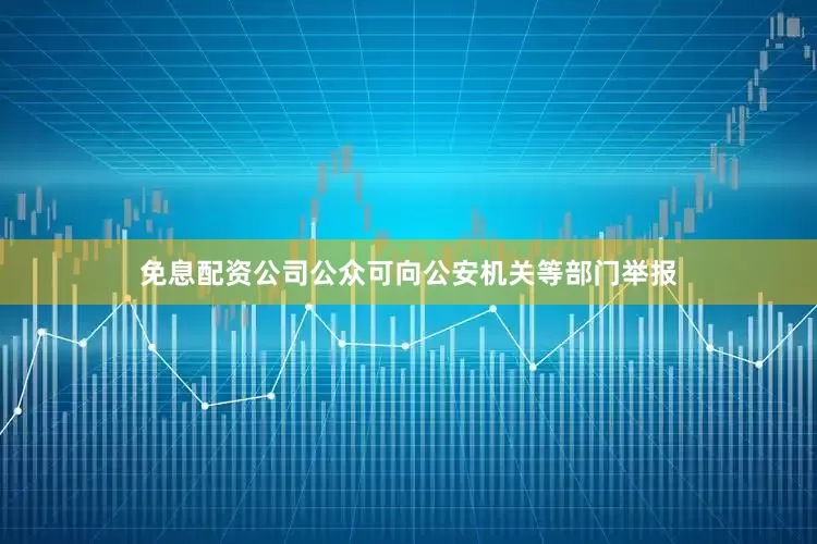 免息配资公司公众可向公安机关等部门举报