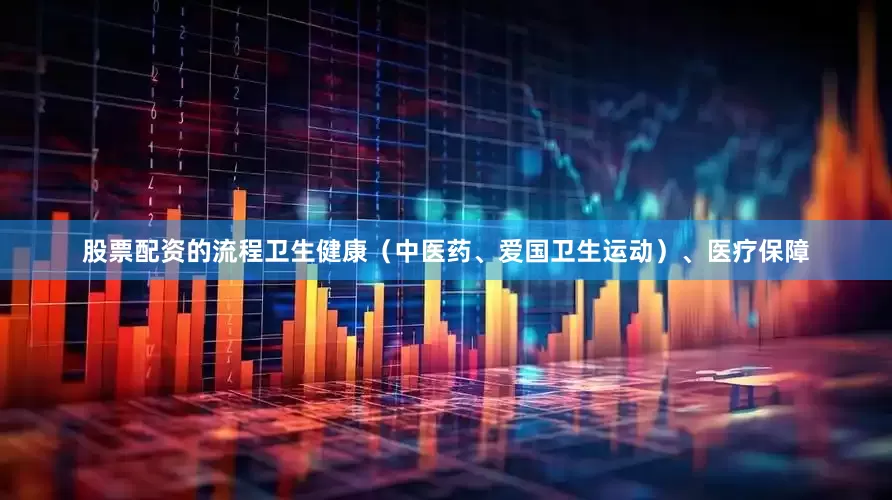股票配资的流程卫生健康（中医药、爱国卫生运动）、医疗保障