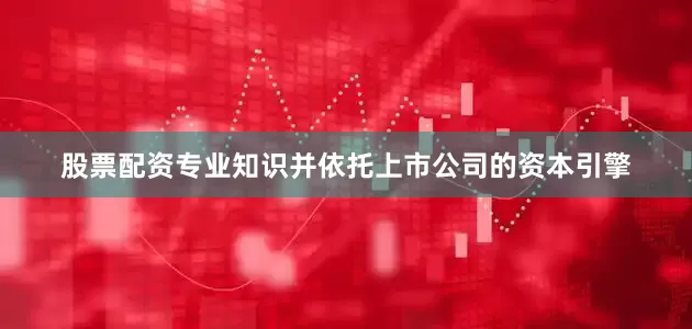 股票配资专业知识并依托上市公司的资本引擎