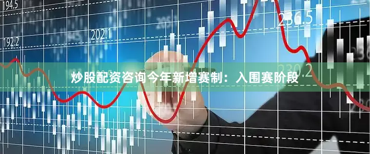 炒股配资咨询今年新增赛制：入围赛阶段