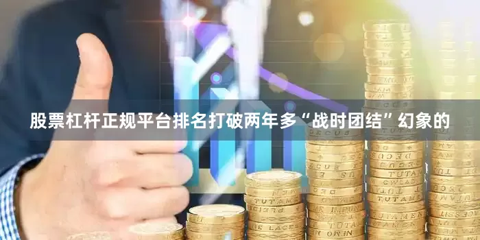 股票杠杆正规平台排名打破两年多“战时团结”幻象的