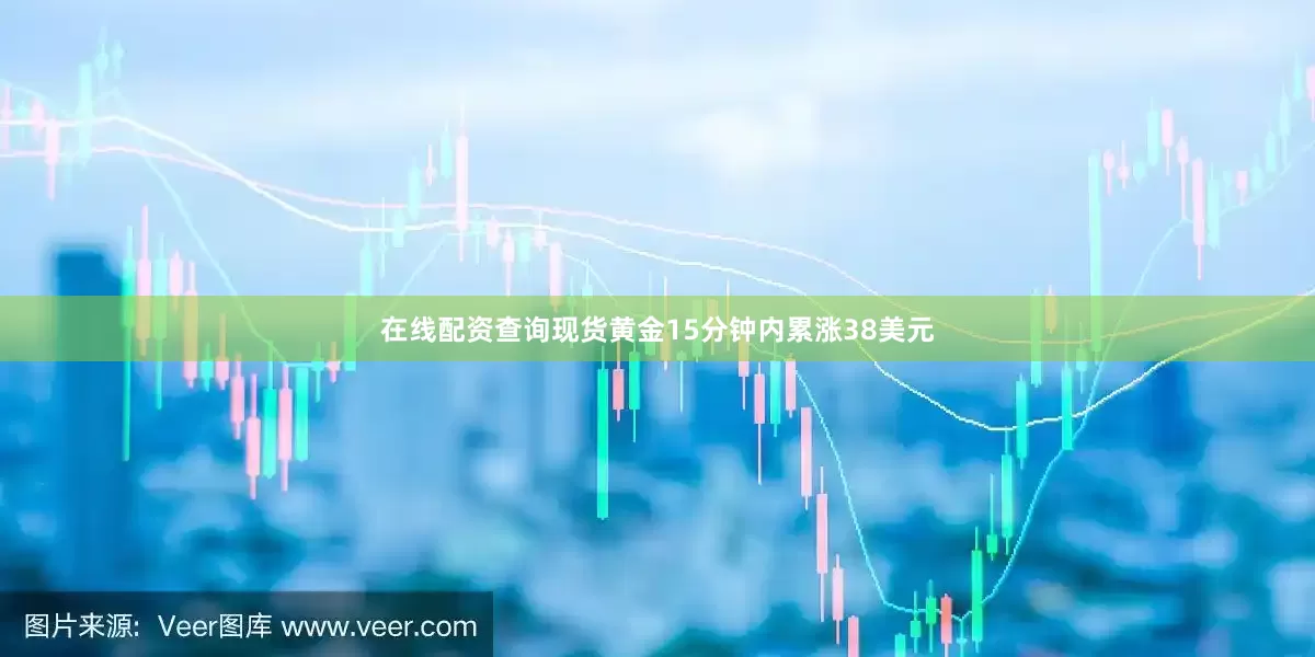 在线配资查询现货黄金15分钟内累涨38美元