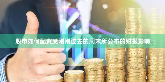股市如何配资受刚刚过去的周末所公布的财报影响