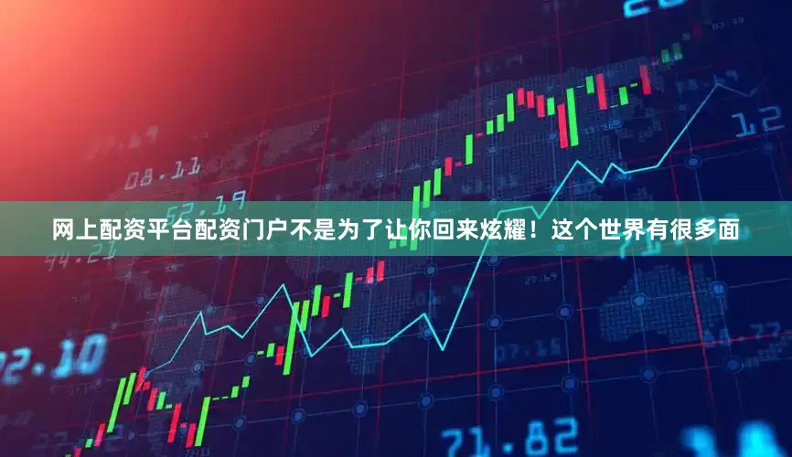 网上配资平台配资门户不是为了让你回来炫耀！这个世界有很多面