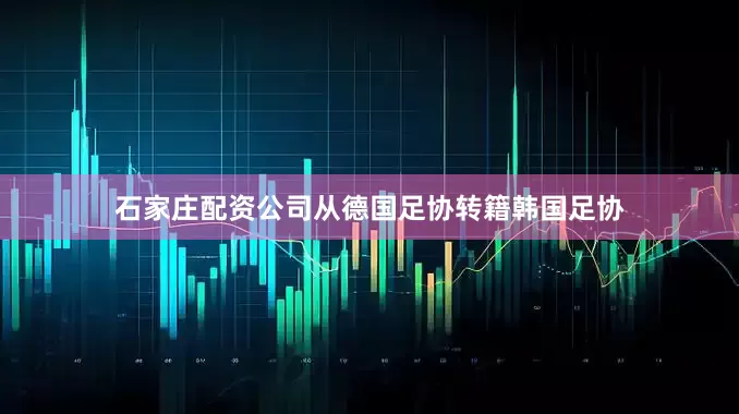 石家庄配资公司从德国足协转籍韩国足协