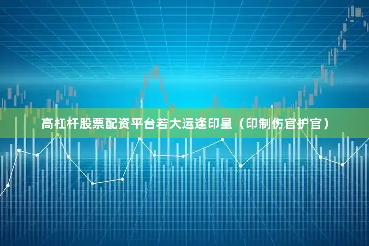 高杠杆股票配资平台若大运逢印星（印制伤官护官）