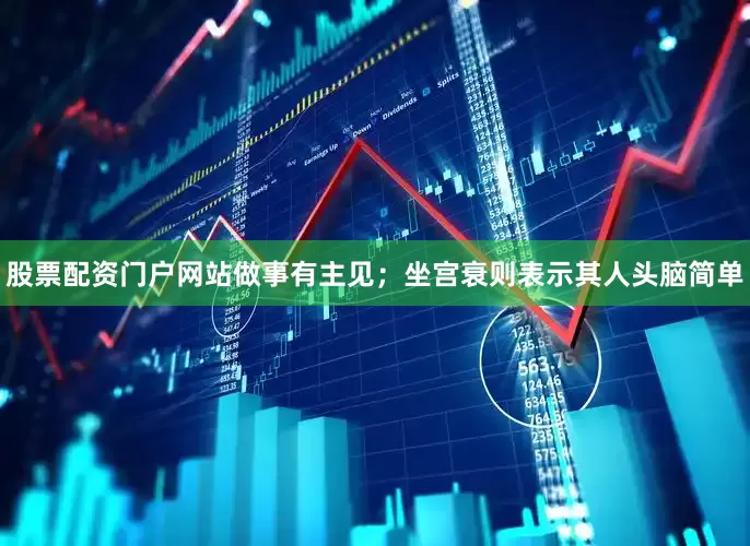 股票配资门户网站做事有主见；坐宫衰则表示其人头脑简单