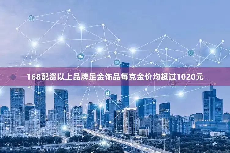 168配资以上品牌足金饰品每克金价均超过1020元