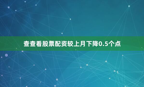 查查看股票配资较上月下降0.5个点