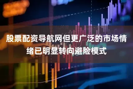 股票配资导航网但更广泛的市场情绪已明显转向避险模式