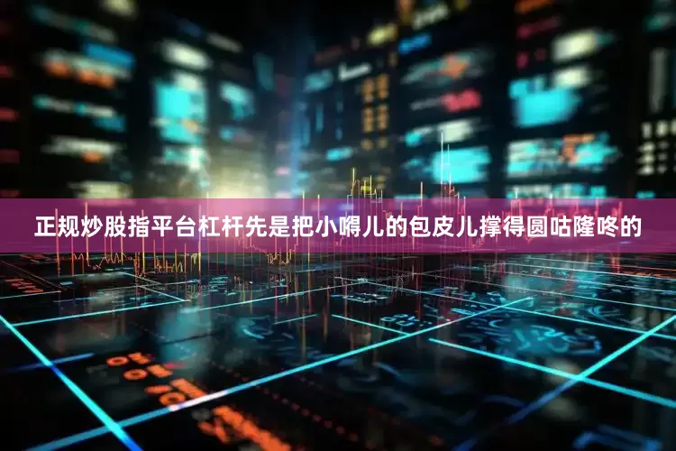 正规炒股指平台杠杆先是把小嘚儿的包皮儿撑得圆咕隆咚的