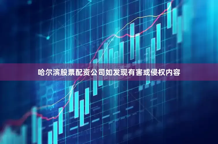 哈尔滨股票配资公司如发现有害或侵权内容