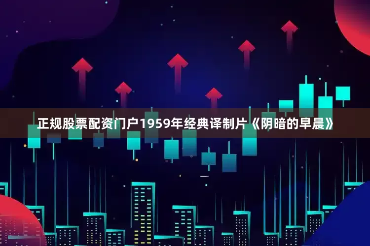 正规股票配资门户1959年经典译制片《阴暗的早晨》