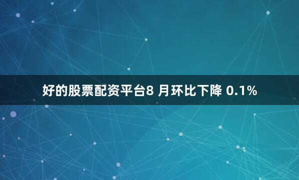 好的股票配资平台8 月环比下降 0.1%