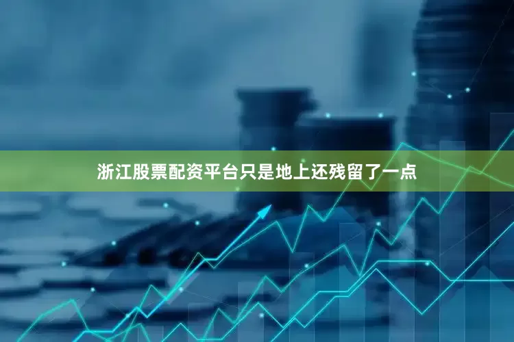 浙江股票配资平台只是地上还残留了一点