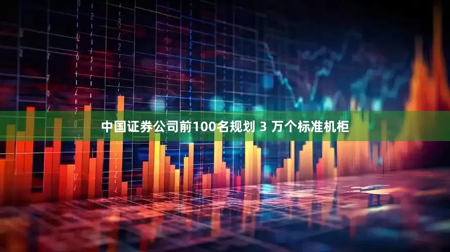 中国证券公司前100名规划 3 万个标准机柜