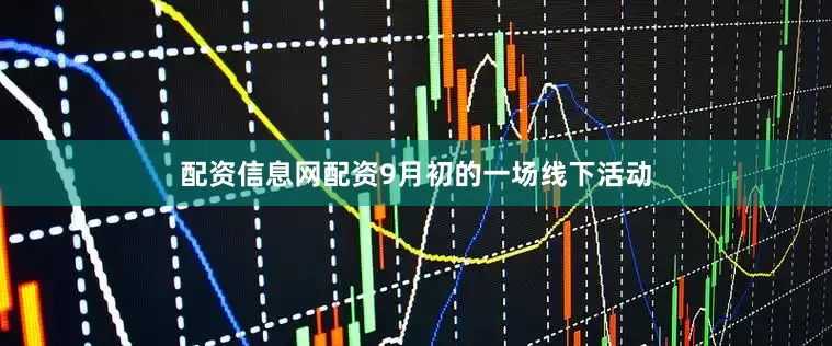 配资信息网配资9月初的一场线下活动