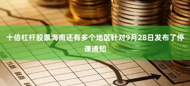 十倍杠杆股票海南还有多个地区针对9月28日发布了停课通知