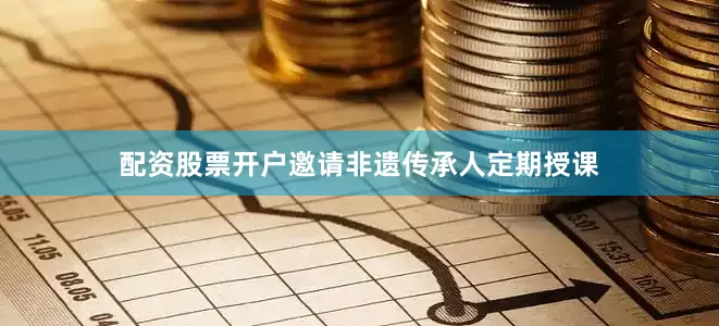 配资股票开户邀请非遗传承人定期授课