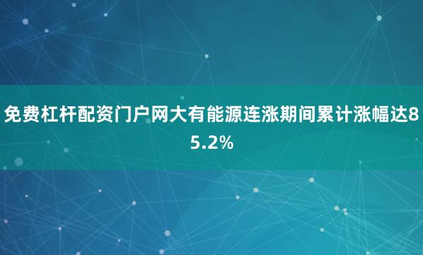 免费杠杆配资门户网大有能源连涨期间累计涨幅达85.2%