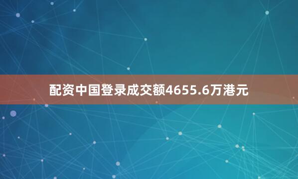 配资中国登录成交额4655.6万港元